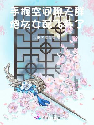 手握空间聊天群,炮灰女配飞升了 手握空间聊天群,炮灰女配飞升了